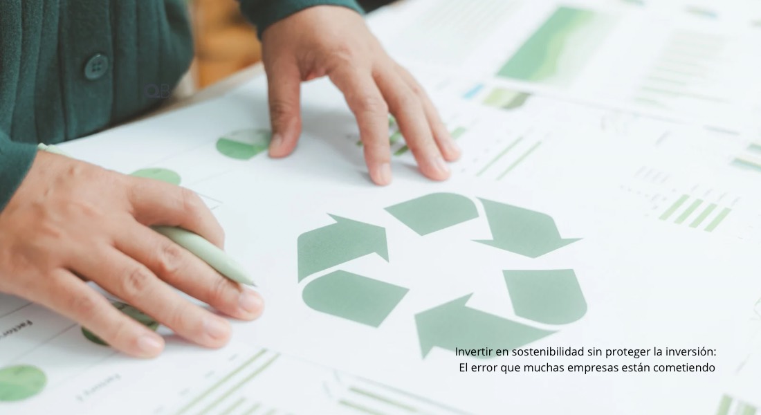Invertir en sostenibilidad sin proteger la inversión: el error que muchas empresas están cometiendo